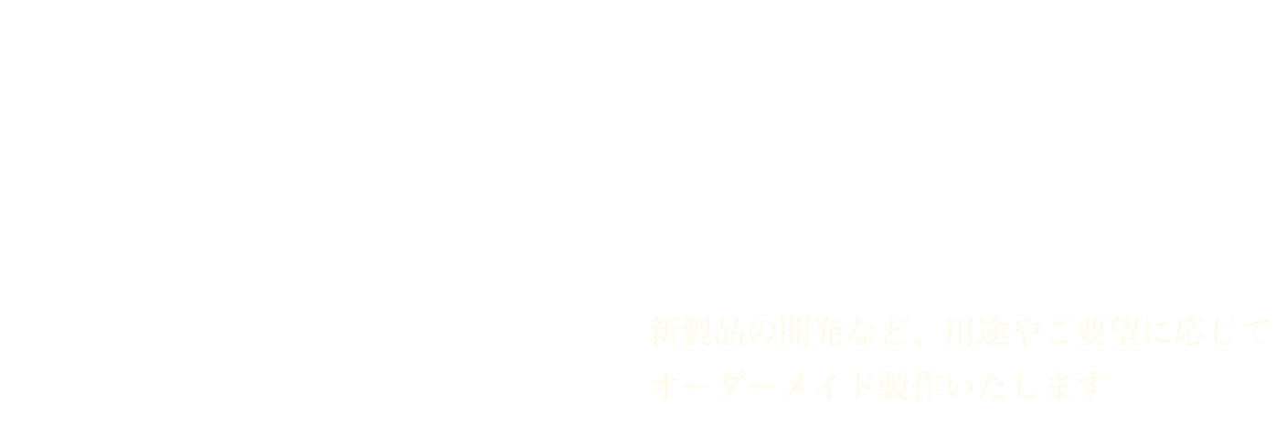 新製品の開発など、用途やご要望に応じてオーダーメイド製作いたします