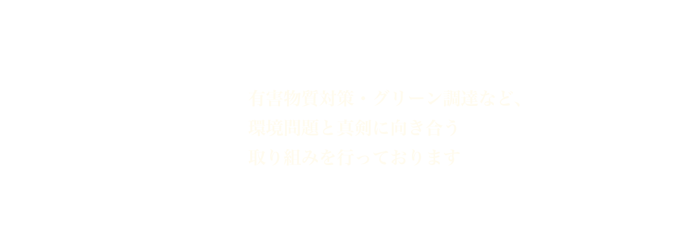 有害物質対策・グリーン調達など、環境問題と真剣に向き合う取り組みを行っております